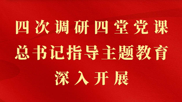 第一观察｜四次调研四堂党课，总书记领导主题教育深刻发展